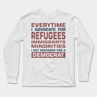 Everytime I Advocate for Refugees Immigrants Minorities I Get Mistaken For a Democrat Long Sleeve T-Shirt